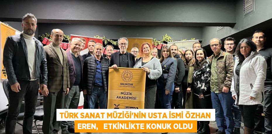 TÜRK SANAT MÜZİĞİ'NİN USTA İSMİ ÖZHAN EREN,   ETKİNLİKTE KONUK OLDU