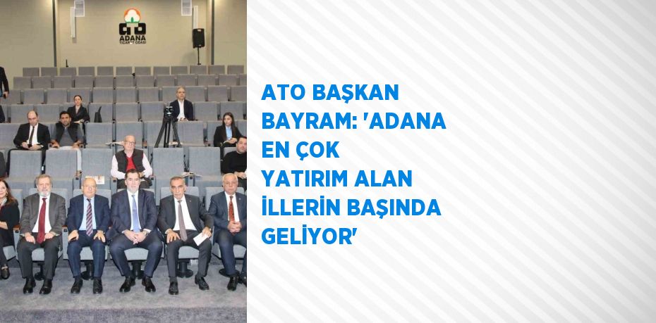 ATO BAŞKAN BAYRAM: 'ADANA EN ÇOK YATIRIM ALAN İLLERİN BAŞINDA GELİYOR'