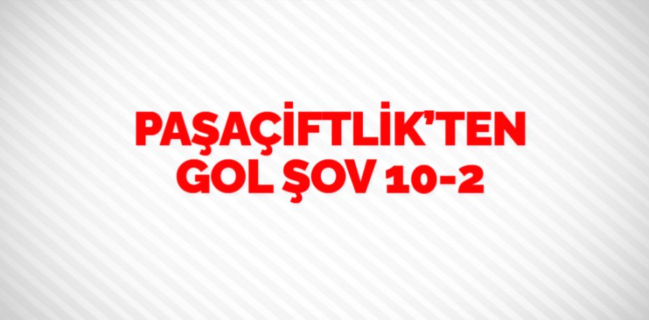 PAŞAÇİFTLİK’TEN GOL ŞOV   10-2