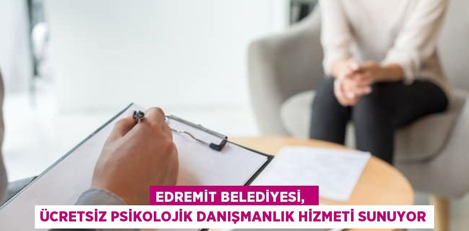 EDREMİT BELEDİYESİ,   ÜCRETSİZ PSİKOLOJİK DANIŞMANLIK HİZMETİ SUNUYOR