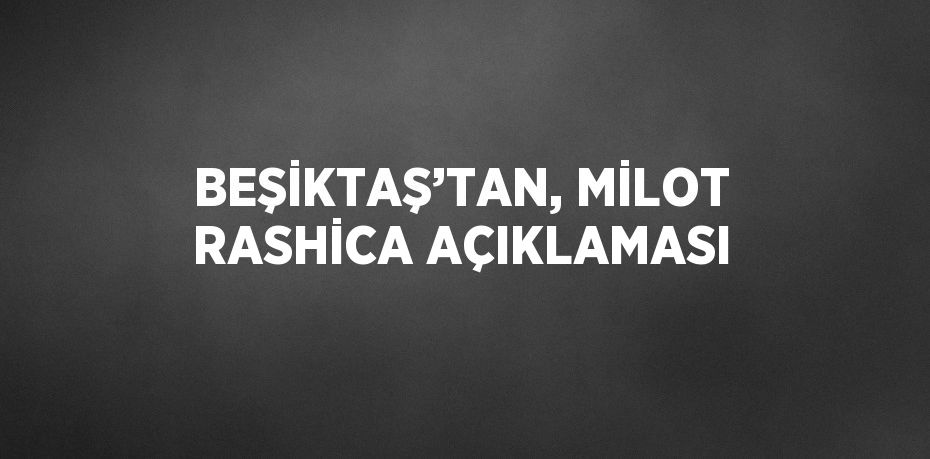 BEŞİKTAŞ’TAN, MİLOT RASHİCA AÇIKLAMASI