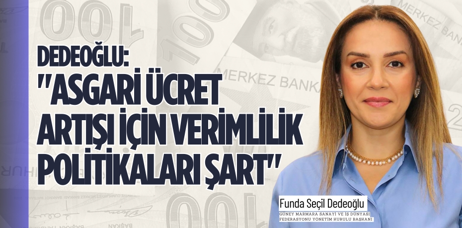 DEDEOĞLU: "ASGARİ ÜCRET ARTIŞI İÇİN VERİMLİLİK POLİTİKALARI ŞART"