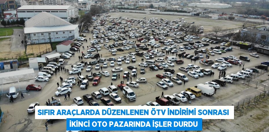 Sıfır araçlarda düzenlenen ÖTV indirimi sonrası ikinci oto pazarında işler durdu