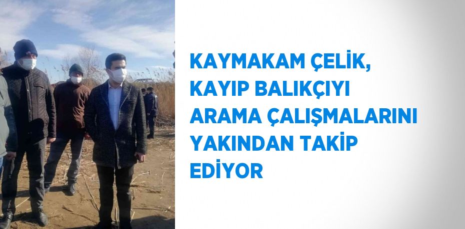 KAYMAKAM ÇELİK, KAYIP BALIKÇIYI ARAMA ÇALIŞMALARINI YAKINDAN TAKİP EDİYOR