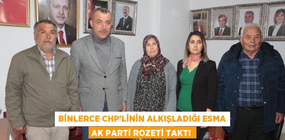 BİNLERCE CHP’LİNİN ALKIŞLADIĞI ESMA AK PARTİ ROZETİ TAKTI