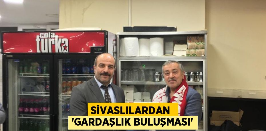 SİVASLILARDAN  'GARDAŞLIK BULUŞMASI'