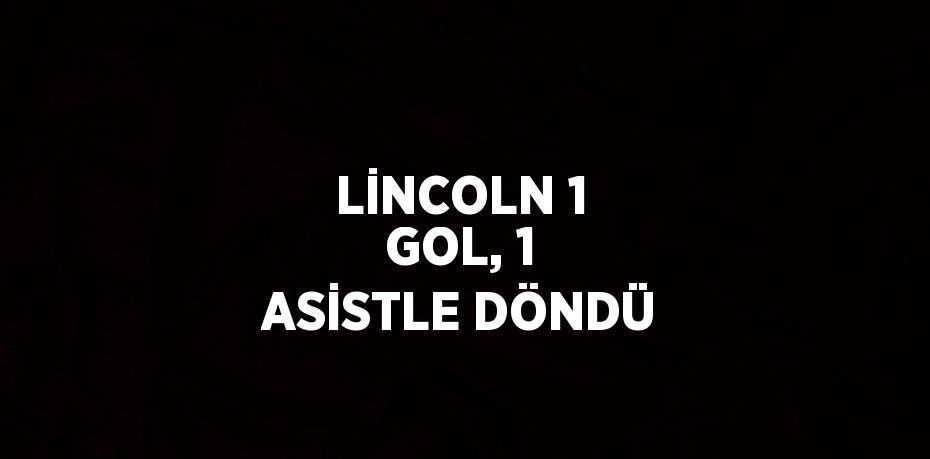 LİNCOLN 1 GOL, 1 ASİSTLE DÖNDÜ