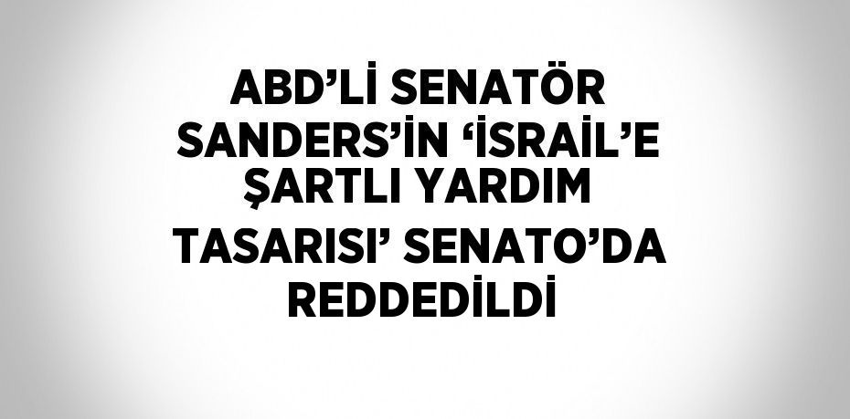 ABD’Lİ SENATÖR SANDERS’İN ‘İSRAİL’E ŞARTLI YARDIM TASARISI’ SENATO’DA REDDEDİLDİ