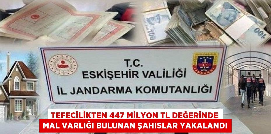 TEFECİLİKTEN 447 MİLYON TL DEĞERİNDE MAL VARLIĞI BULUNAN ŞAHISLAR YAKALANDI