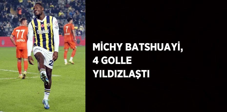 MİCHY BATSHUAYİ, 4 GOLLE YILDIZLAŞTI