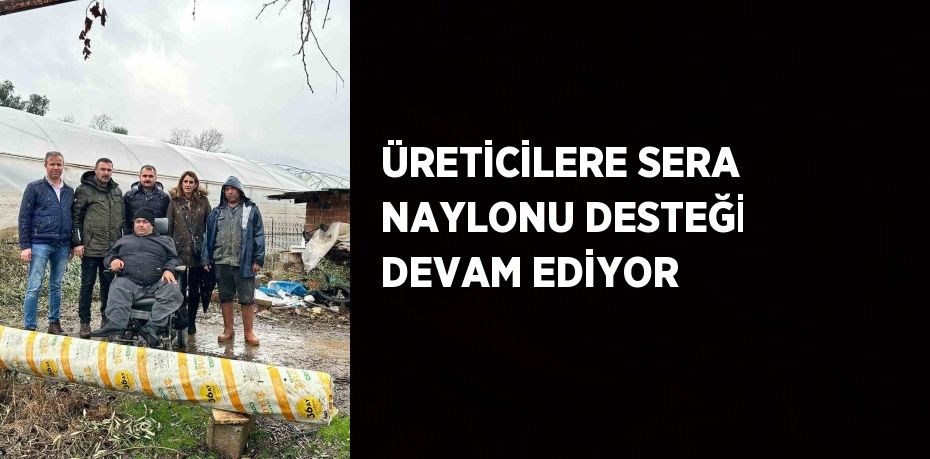 ÜRETİCİLERE SERA NAYLONU DESTEĞİ DEVAM EDİYOR