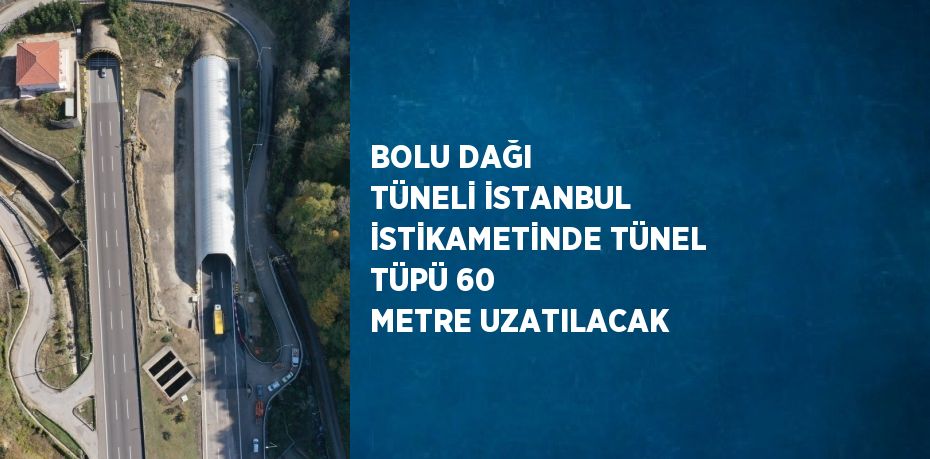 BOLU DAĞI TÜNELİ İSTANBUL İSTİKAMETİNDE TÜNEL TÜPÜ 60 METRE UZATILACAK