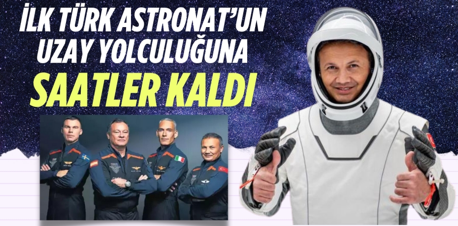 İLK TÜRK ASTRONAT’UN UZAY YOLCULUĞUNA SAATLER KALDI