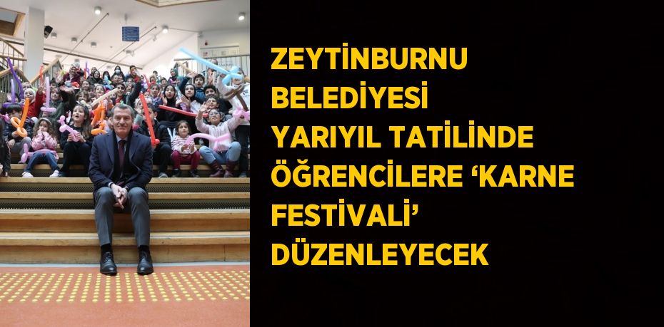 ZEYTİNBURNU BELEDİYESİ YARIYIL TATİLİNDE ÖĞRENCİLERE ‘KARNE FESTİVALİ’ DÜZENLEYECEK