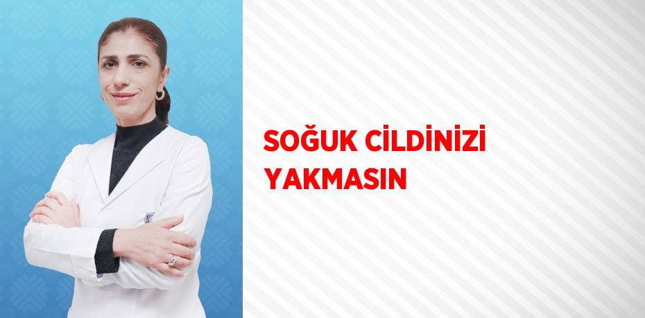 SOĞUK CİLDİNİZİ YAKMASIN