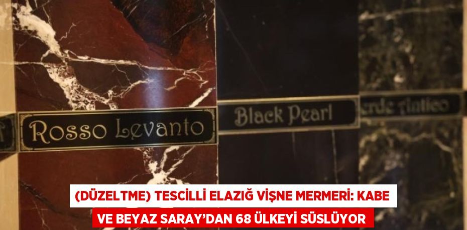 (DÜZELTME) TESCİLLİ ELAZIĞ VİŞNE MERMERİ: KABE VE BEYAZ SARAY’DAN 68 ÜLKEYİ SÜSLÜYOR