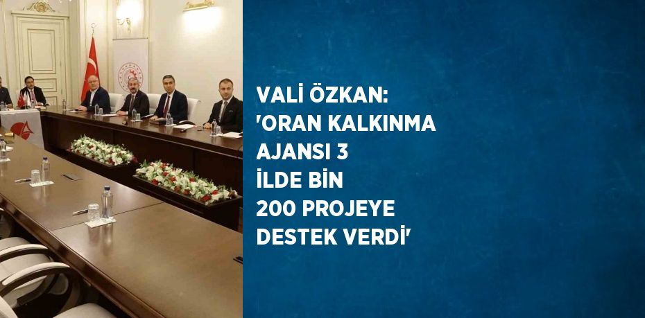 VALİ ÖZKAN: 'ORAN KALKINMA AJANSI 3 İLDE BİN 200 PROJEYE DESTEK VERDİ'