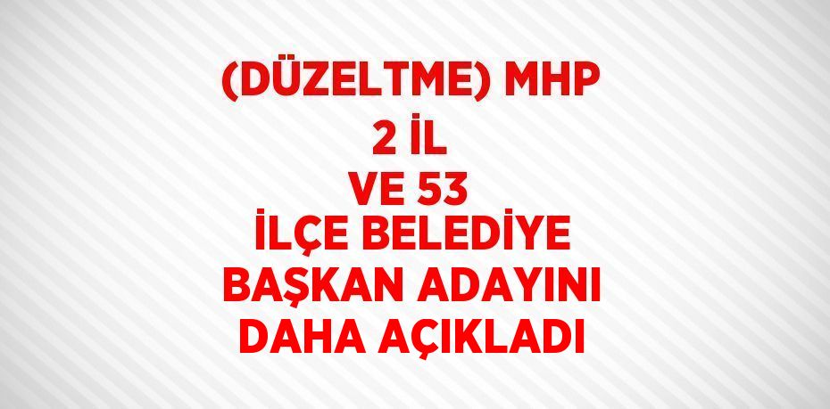 (DÜZELTME) MHP 2 İL VE 53 İLÇE BELEDİYE BAŞKAN ADAYINI DAHA AÇIKLADI