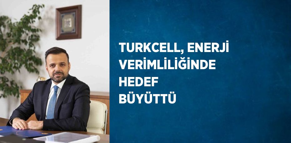 TURKCELL, ENERJİ VERİMLİLİĞİNDE HEDEF BÜYÜTTÜ