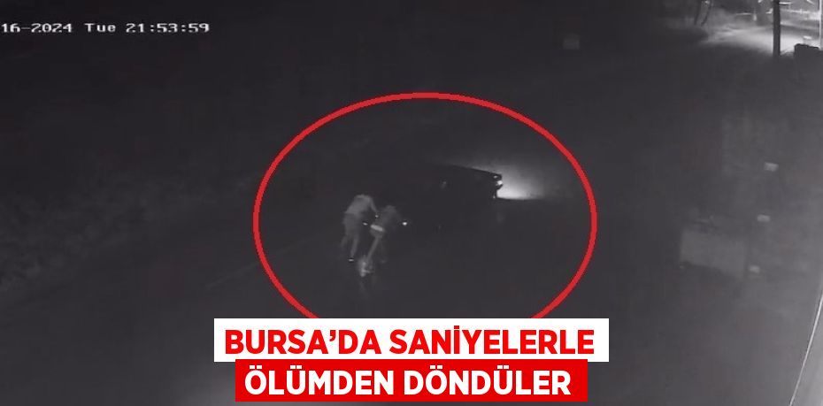 BURSA’DA SANİYELERLE ÖLÜMDEN DÖNDÜLER