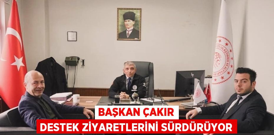 BAŞKAN ÇAKIR DESTEK ZİYARETLERİNİ SÜRDÜRÜYOR