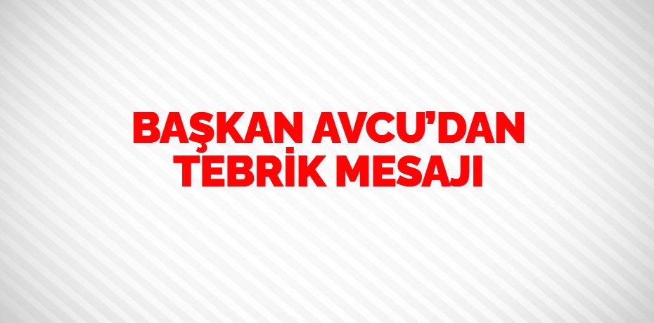 BAŞKAN AVCU’DAN TEBRİK MESAJI