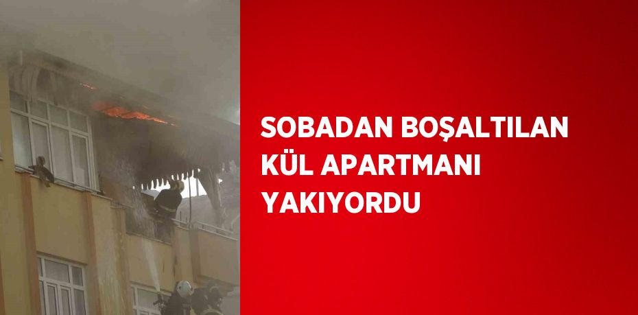 SOBADAN BOŞALTILAN KÜL APARTMANI YAKIYORDU