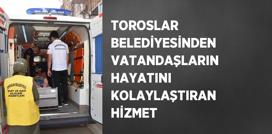 TOROSLAR BELEDİYESİNDEN VATANDAŞLARIN HAYATINI KOLAYLAŞTIRAN HİZMET