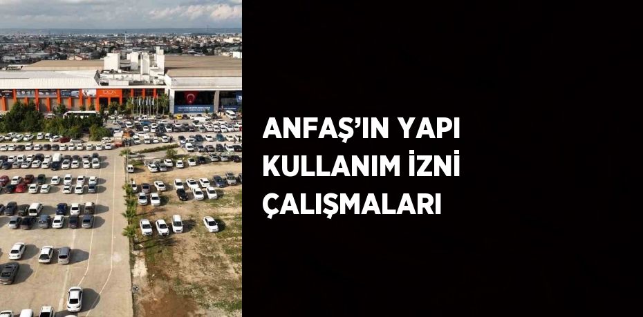 ANFAŞ’IN YAPI KULLANIM İZNİ ÇALIŞMALARI