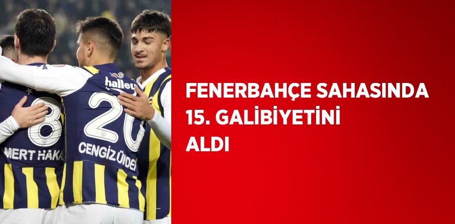 FENERBAHÇE SAHASINDA 15. GALİBİYETİNİ ALDI