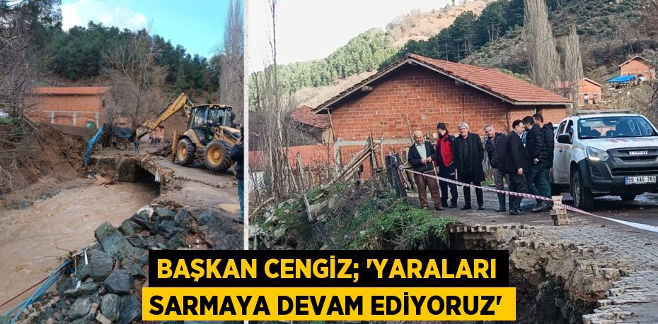 BAŞKAN CENGİZ; “YARALARI SARMAYA DEVAM EDİYORUZ”