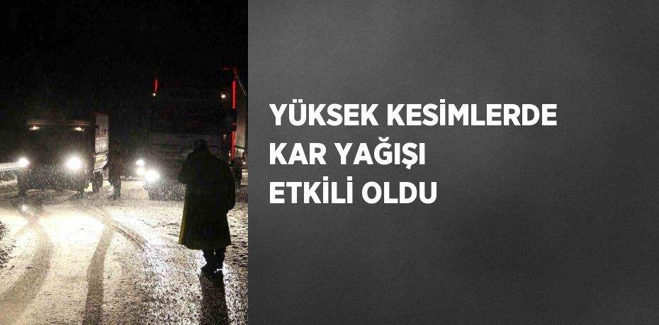 YÜKSEK KESİMLERDE KAR YAĞIŞI ETKİLİ OLDU