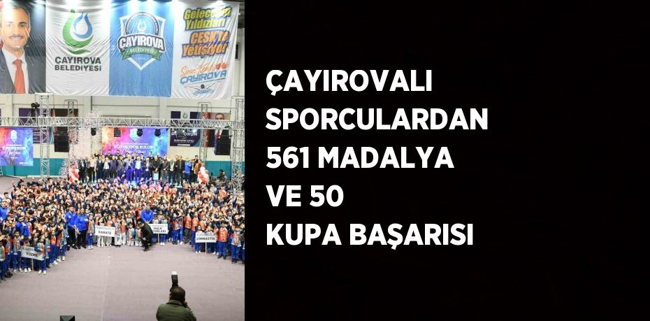 ÇAYIROVALI SPORCULARDAN 561 MADALYA VE 50 KUPA BAŞARISI