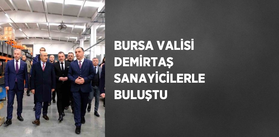 BURSA VALİSİ DEMİRTAŞ SANAYİCİLERLE BULUŞTU