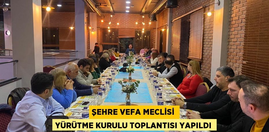 ŞEHRE VEFA MECLİSİ YÜRÜTME KURULU TOPLANTISI YAPILDI