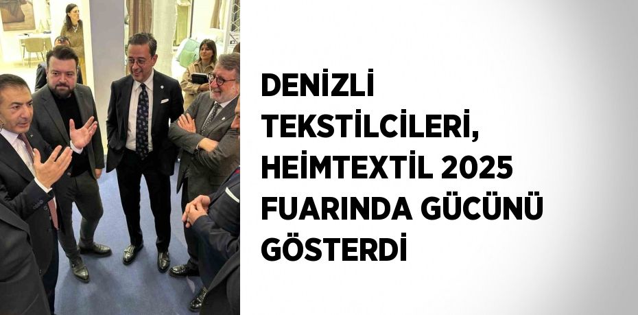 DENİZLİ TEKSTİLCİLERİ, HEİMTEXTİL 2025 FUARINDA GÜCÜNÜ GÖSTERDİ