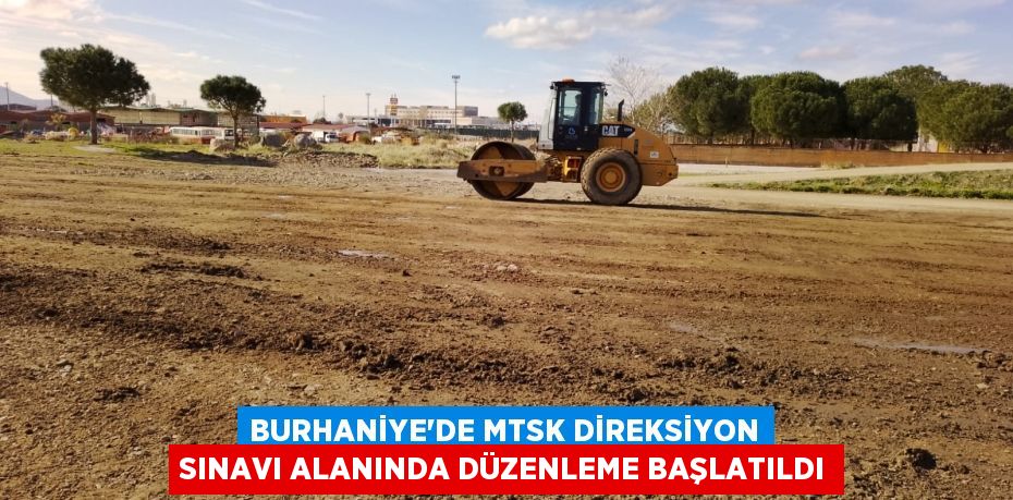 BURHANİYE’DE MTSK DİREKSİYON SINAVI ALANINDA DÜZENLEME BAŞLATILDI