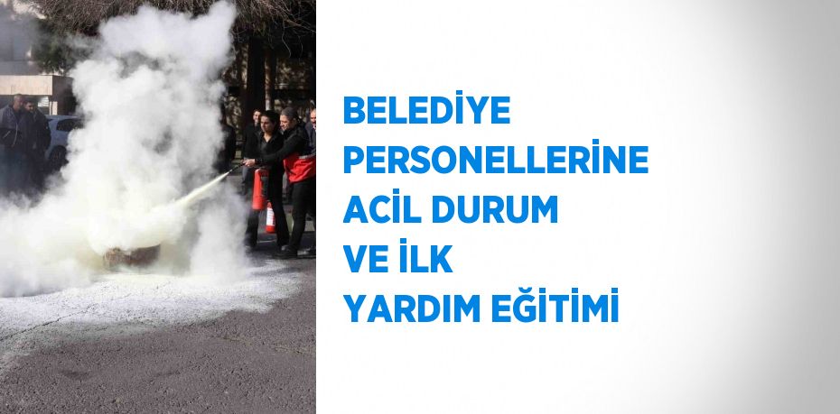 BELEDİYE PERSONELLERİNE ACİL DURUM VE İLK YARDIM EĞİTİMİ