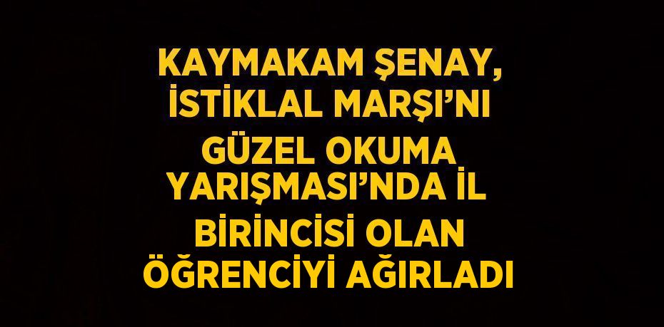 KAYMAKAM ŞENAY, İSTİKLAL MARŞI’NI GÜZEL OKUMA YARIŞMASI’NDA İL BİRİNCİSİ OLAN ÖĞRENCİYİ AĞIRLADI