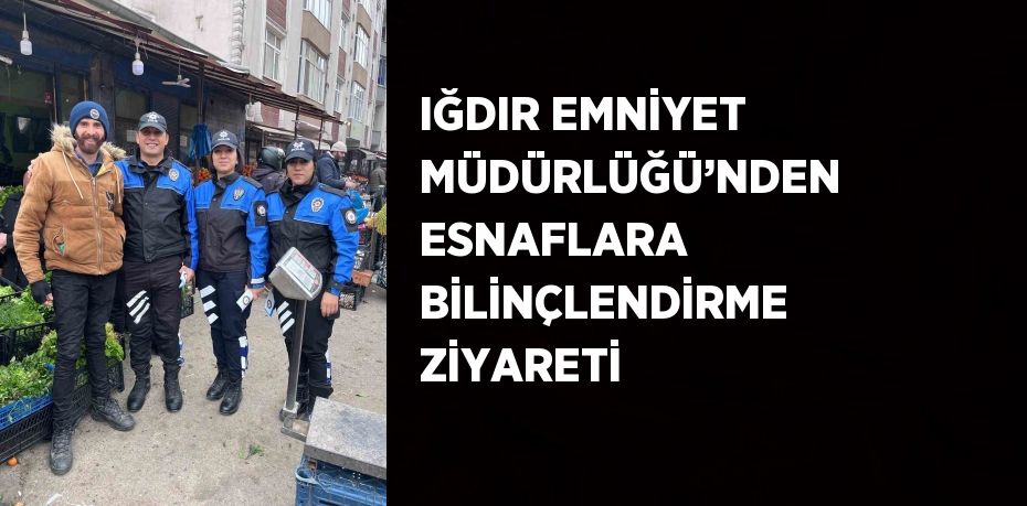 IĞDIR EMNİYET MÜDÜRLÜĞÜ’NDEN ESNAFLARA BİLİNÇLENDİRME ZİYARETİ