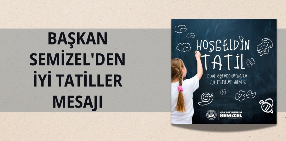 BAŞKAN SEMİZEL'DEN İYİ TATİLLER MESAJI