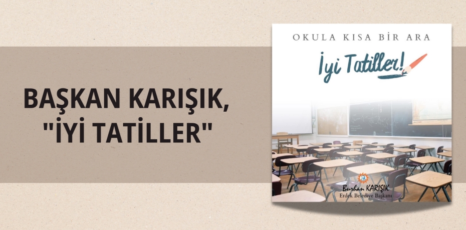 BAŞKAN KARIŞIK, "İYİ TATİLLER"