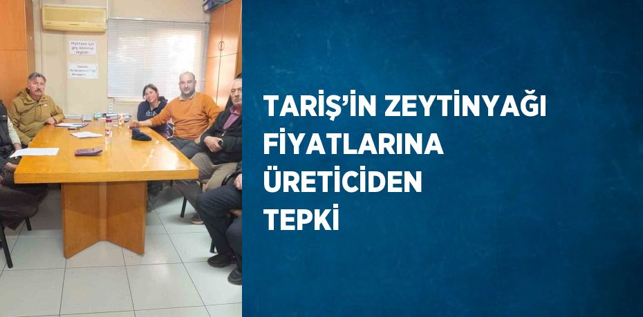 TARİŞ’İN ZEYTİNYAĞI FİYATLARINA ÜRETİCİDEN TEPKİ