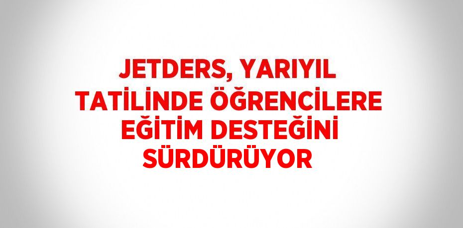 JETDERS, YARIYIL TATİLİNDE ÖĞRENCİLERE EĞİTİM DESTEĞİNİ SÜRDÜRÜYOR