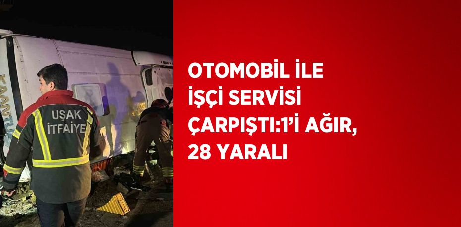 OTOMOBİL İLE İŞÇİ SERVİSİ ÇARPIŞTI:1’İ AĞIR, 28 YARALI