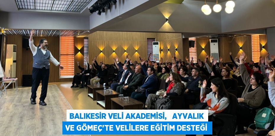 BALIKESİR VELİ AKADEMİSİ,   AYVALIK VE GÖMEÇ’TE VELİLERE EĞİTİM DESTEĞİ