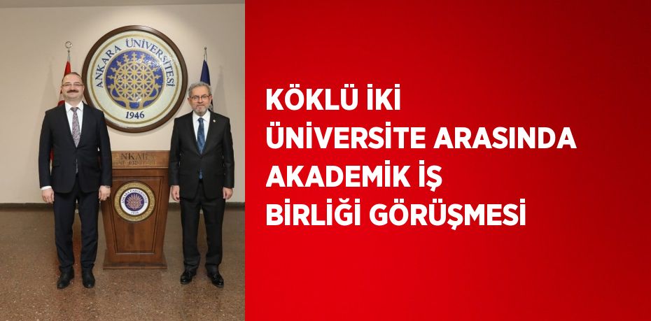 KÖKLÜ İKİ ÜNİVERSİTE ARASINDA AKADEMİK İŞ BİRLİĞİ GÖRÜŞMESİ