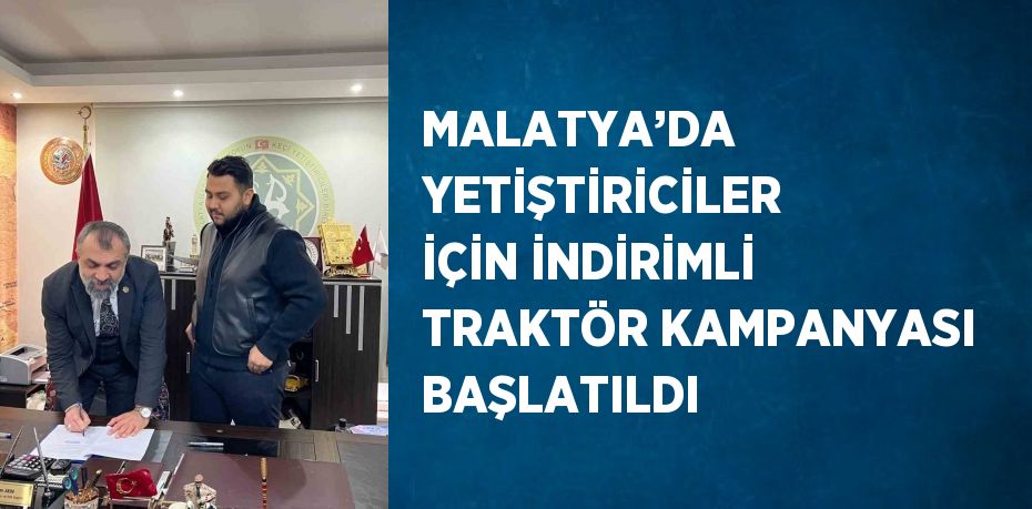 MALATYA’DA YETİŞTİRİCİLER İÇİN İNDİRİMLİ TRAKTÖR KAMPANYASI BAŞLATILDI