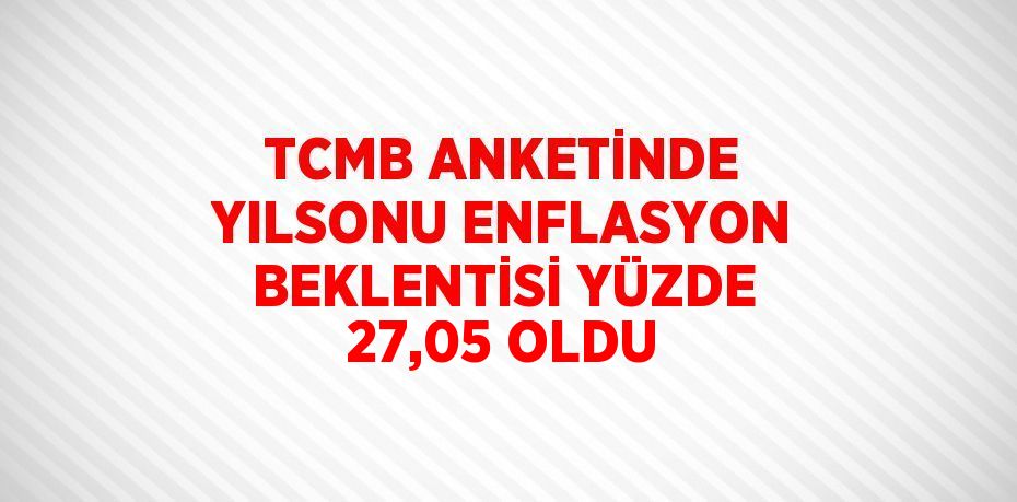 TCMB ANKETİNDE YILSONU ENFLASYON BEKLENTİSİ YÜZDE 27,05 OLDU