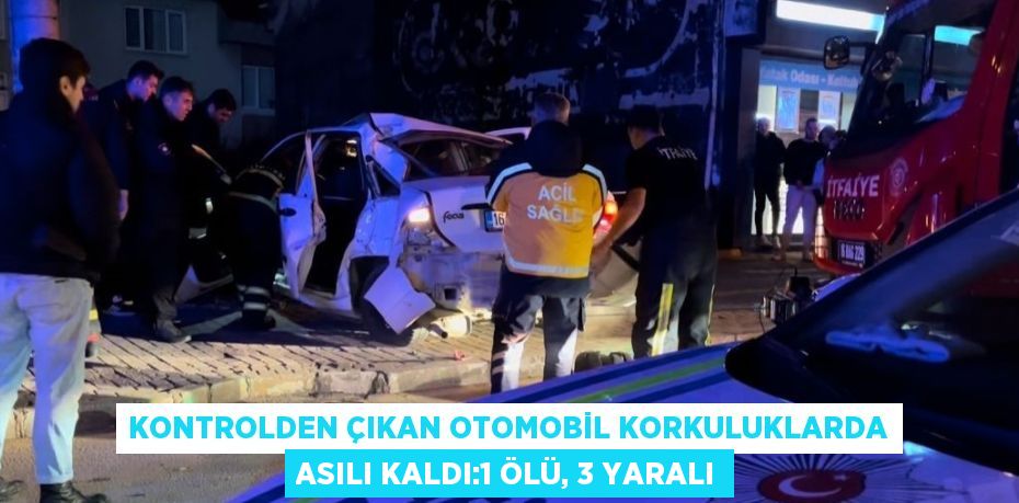 KONTROLDEN ÇIKAN OTOMOBİL KORKULUKLARDA ASILI KALDI:1 ÖLÜ, 3 YARALI